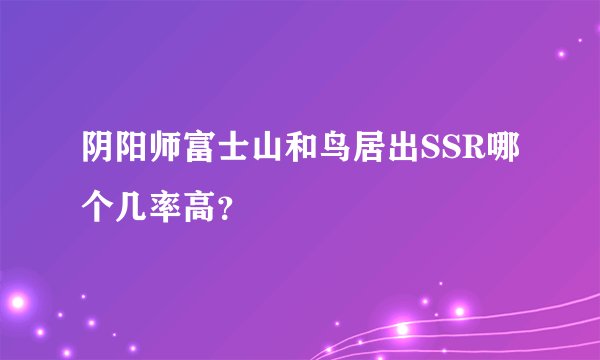 阴阳师富士山和鸟居出SSR哪个几率高？