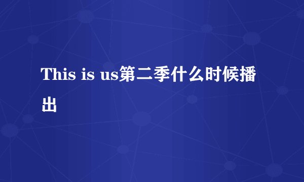 This is us第二季什么时候播出
