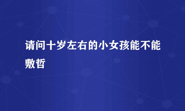 请问十岁左右的小女孩能不能敷哲
