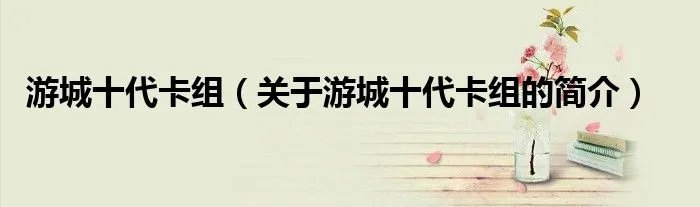 游城十代卡组（关于游城十代卡组的简介）