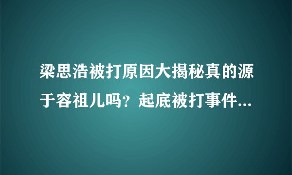 梁思浩被打原因大揭秘真的源于容祖儿吗？起底被打事件经过-飞外网