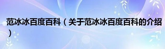 范冰冰百度百科（关于范冰冰百度百科的介绍）