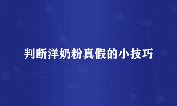 判断洋奶粉真假的小技巧