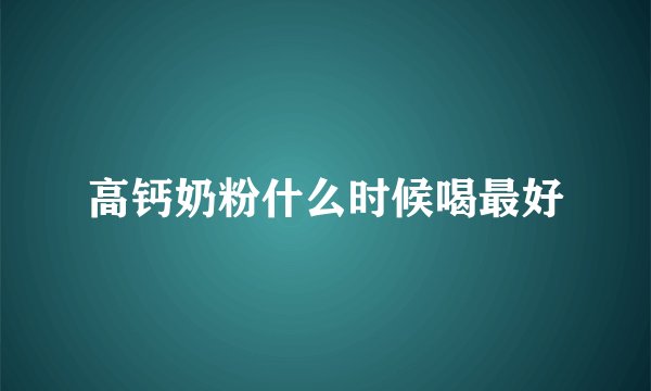 高钙奶粉什么时候喝最好