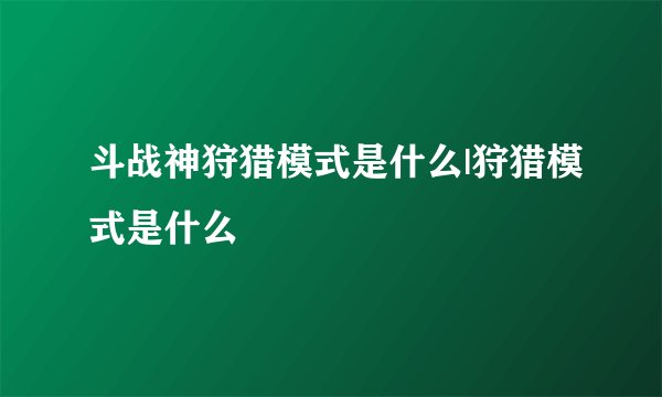 斗战神狩猎模式是什么|狩猎模式是什么