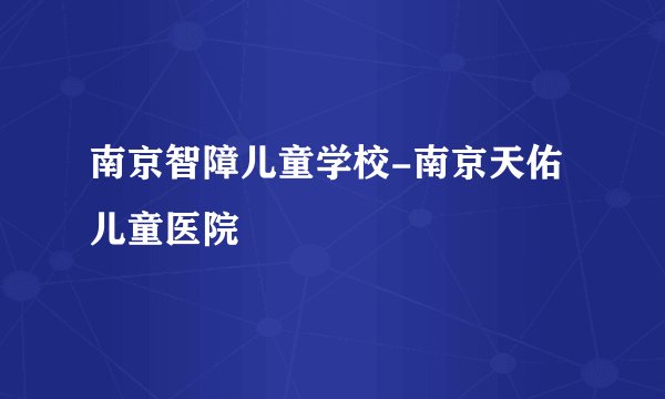 南京智障儿童学校-南京天佑儿童医院