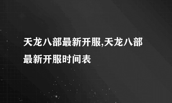天龙八部最新开服,天龙八部最新开服时间表