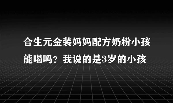 合生元金装妈妈配方奶粉小孩能喝吗？我说的是3岁的小孩