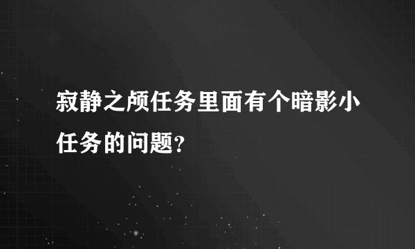寂静之颅任务里面有个暗影小任务的问题？