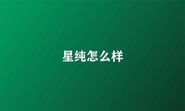 星纯怎么样