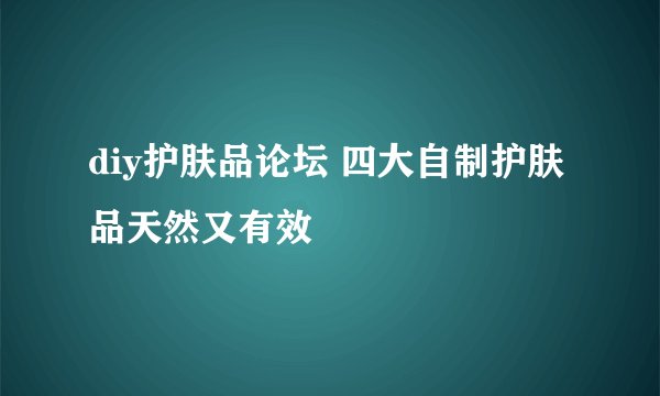 diy护肤品论坛 四大自制护肤品天然又有效
