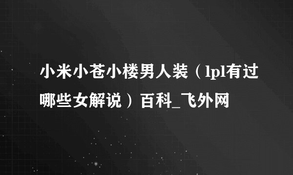 小米小苍小楼男人装（lpl有过哪些女解说）百科_飞外网