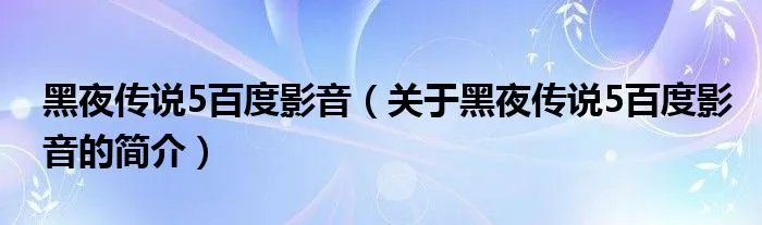 黑夜传说5百度影音（关于黑夜传说5百度影音的简介）
