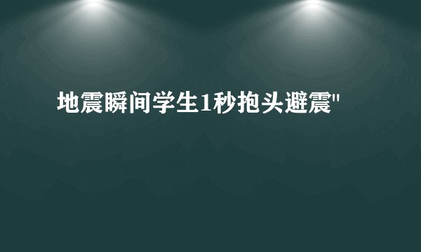 地震瞬间学生1秒抱头避震