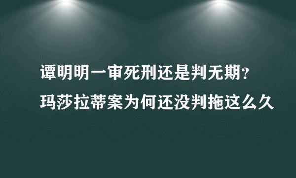 谭明明一审死刑还是判无期?玛莎拉蒂案为何还没判拖这么久