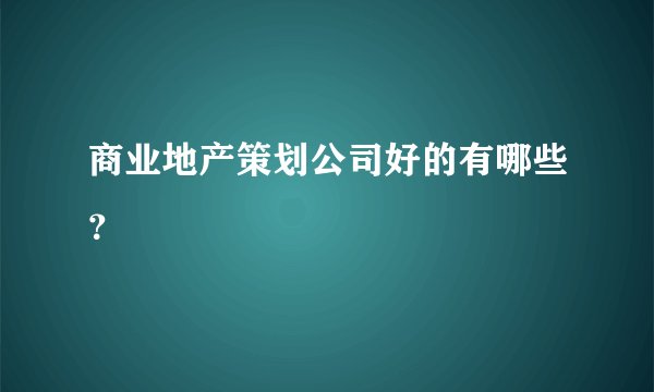商业地产策划公司好的有哪些？