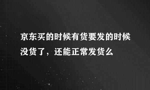京东买的时候有货要发的时候没货了,还能正常发货么