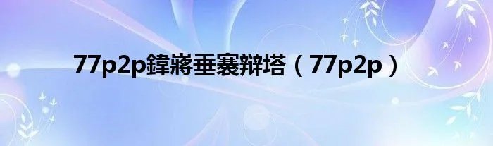 77p2p鍏嶈垂褰辩塔（77p2p）