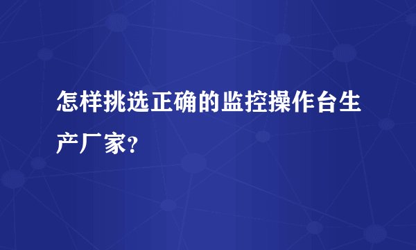 怎样挑选正确的监控操作台生产厂家？