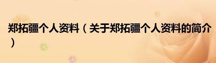 郑拓疆个人资料(关于郑拓疆个人资料的简介)