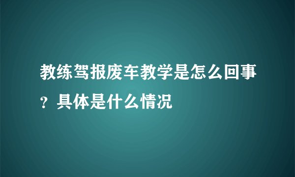 教练驾报废车教学是怎么回事？具体是什么情况