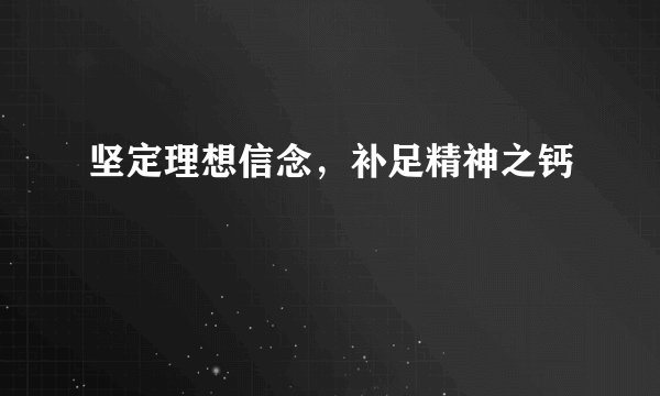 坚定理想信念，补足精神之钙