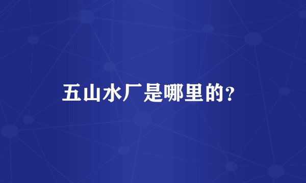 五山水厂是哪里的？