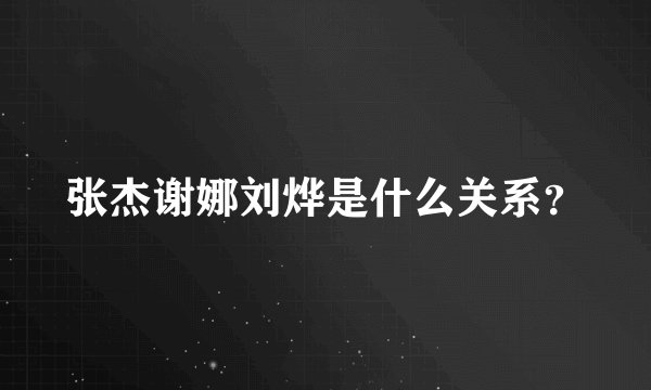 张杰谢娜刘烨是什么关系？