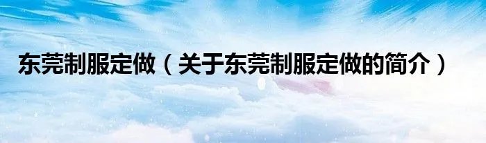 东莞制服定做（关于东莞制服定做的简介）
