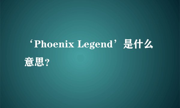 ‘Phoenix Legend’是什么意思?