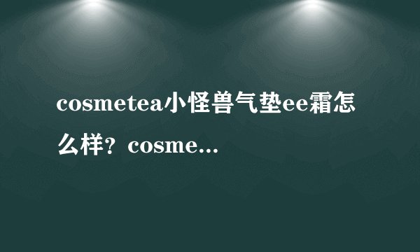 cosmetea小怪兽气垫ee霜怎么样？cosmetea小怪兽气垫好用吗