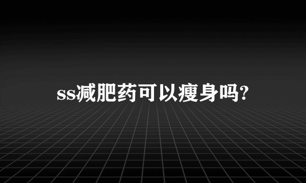 ss减肥药可以瘦身吗?