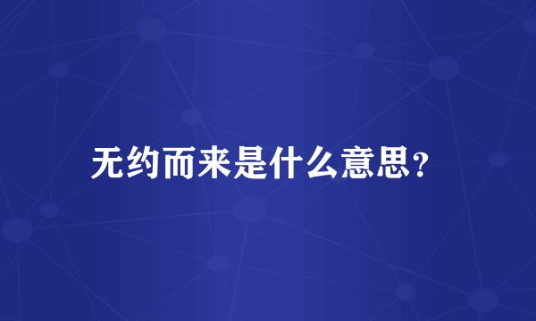 无约而来是什么意思？