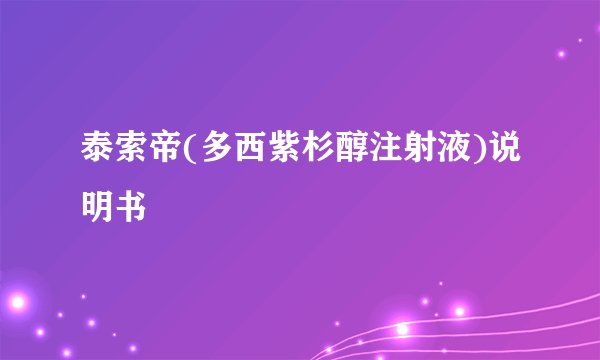 泰索帝(多西紫杉醇注射液)说明书