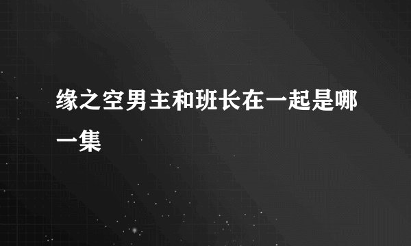 缘之空男主和班长在一起是哪一集