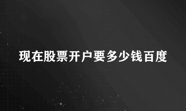 现在股票开户要多少钱百度