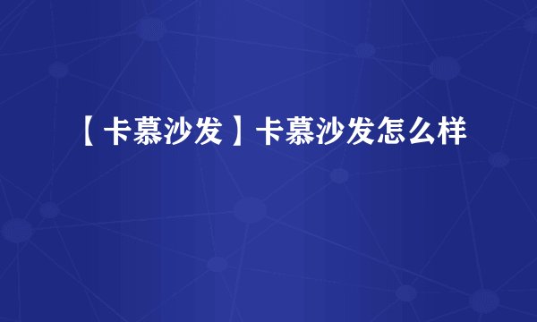 【卡慕沙发】卡慕沙发怎么样