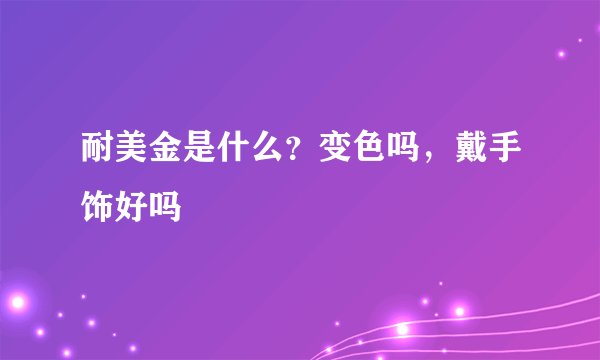 耐美金是什么？变色吗，戴手饰好吗