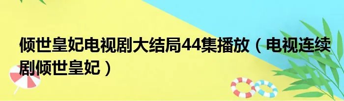 倾世皇妃电视剧大结局44集播放（电视连续剧倾世皇妃）