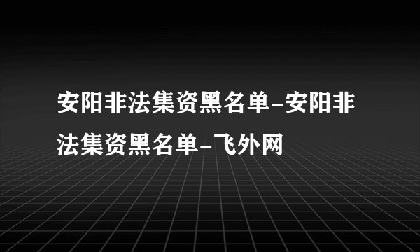 安阳非法集资黑名单-安阳非法集资黑名单-飞外网
