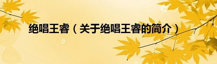 绝唱王睿（关于绝唱王睿的简介）