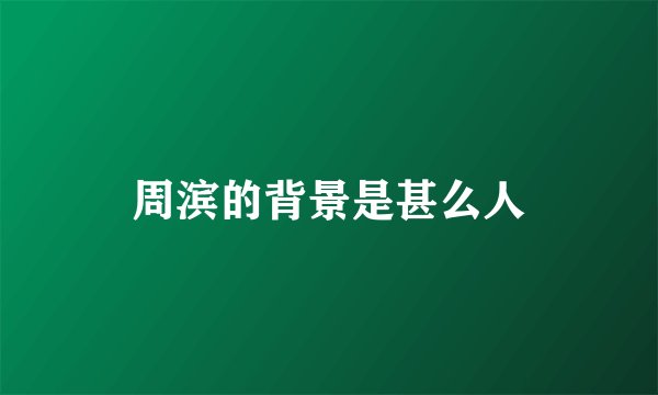 周滨的背景是甚么人