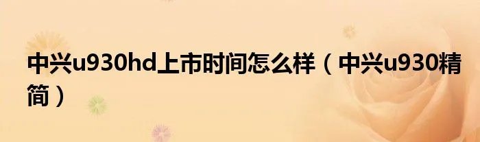 中兴u930hd上市时间怎么样(中兴u930精简)