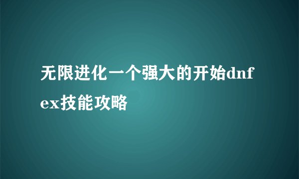 无限进化一个强大的开始dnf ex技能攻略
