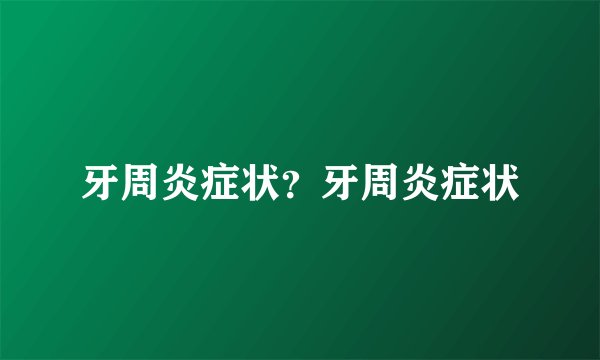 牙周炎症状？牙周炎症状