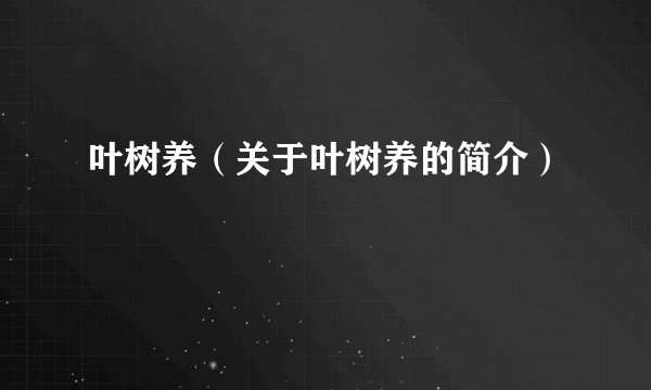 叶树养（关于叶树养的简介）