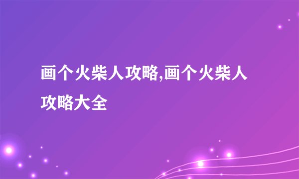 画个火柴人攻略,画个火柴人攻略大全