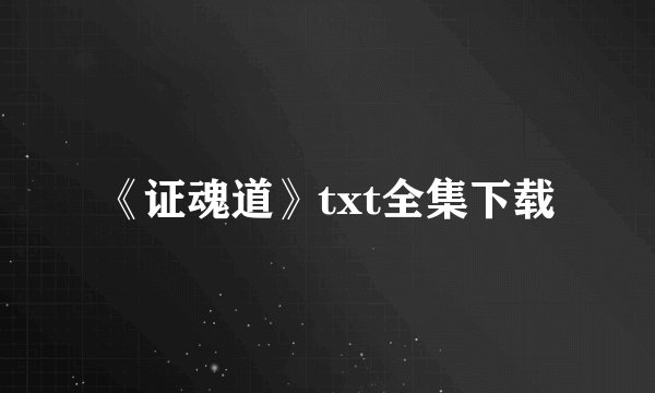 《证魂道》txt全集下载