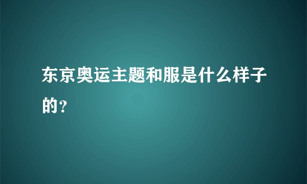 东京奥运主题和服是什么样子的？