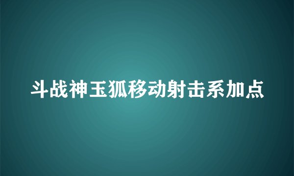 斗战神玉狐移动射击系加点